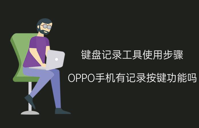 键盘记录工具使用步骤 OPPO手机有记录按键功能吗？